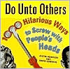 Do unto Others: 1000 Hilarious Ways to Screw with People's Heads