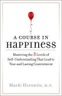 A Course in Happiness: Mastering the 3 Levels of Self-Understanding That Lead to True and Lasting Contentment