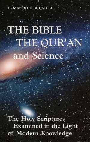The Bible, the Quran and Science: The Holy Scriptures Examined in the Light of Modern Knowledge