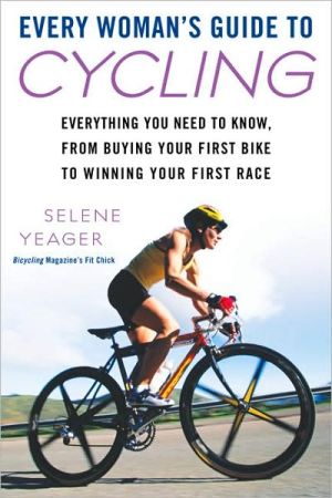 Every Woman's Guide to Cycling: Everything You Need to Know, From Buying Your First Bike to Winning Your First Race