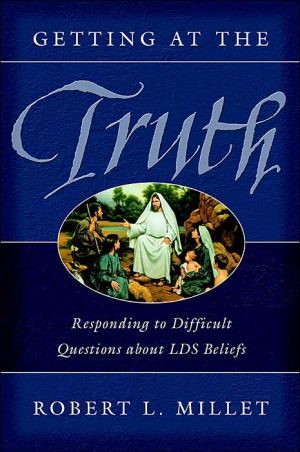 Getting at the Truth: Responding to Difficult Questions about LDS Beliefs