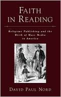 Faith in Reading (Religion in America Series): Religious Publishing and the Birth of Mass Media in America