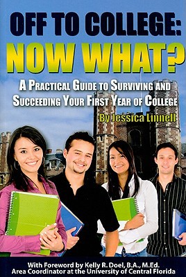 Off to College: Now What? - A Practical Guide to Surviving and Succeeding Your First Year of College