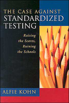 The Case Against Standardized Testing: Raising the Scores, Ruining the Schools