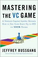 Mastering the VC Game: A Venture Capital Insider Reveals How to Get from Start-Up to IPO on Your Terms