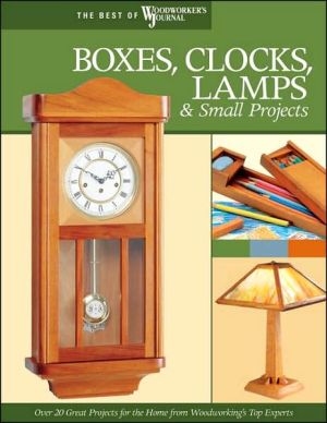 Boxes, Clocks, Lamps, & Small Projects: Over 20 Great Projects for the Home from Woodworking's Top Experts
