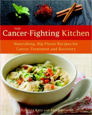 Cancer-Fighting Kitchen: Nourishing, Big-Flavor Recipes for Cancer Treatment and Recovery