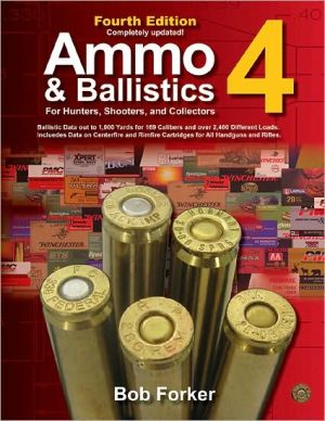 Ammo & Ballistics 4--For Hunters, Shooters, and Collectors, 4th Edition: Ballistic Data out to 1,000 Yards for over 169 Calibers and over 2,400 Different Loads--Includes Data on Centerfire and Rimfire Cartridges for All Handguns and Rifles