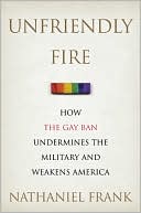 Unfriendly Fire: How the Gay Ban Undermines the Military and Weakens America