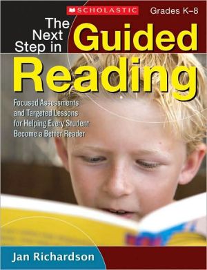 The Next Step in Guided Reading: Focused Assessments and Targeted Lessons for Helping Every Student Become a Better Reader