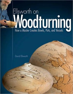 Ellsworth on Woodturning: How a Master Creates Bowls, Pots, and Vessels
