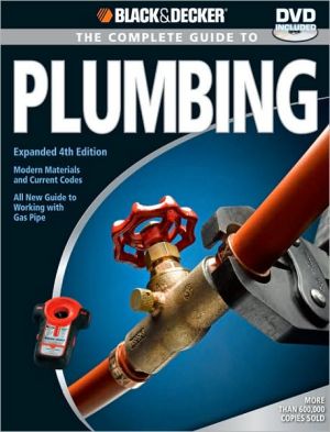 Black & Decker Complete Guide to Plumbing: Expanded 4th Edition - Modern Materials and Current Codes - All New Guide to Working with Gas Pipe