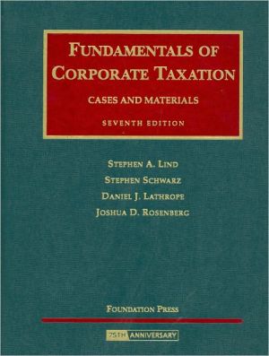 Lind, Schwarz, Lathrope and Rosenberg's Fundamentals of Corporate Taxation- Cases and Materials, 7th Edition