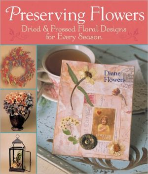 Preserving Flowers: Dried & Pressed Floral Designs for Every Season