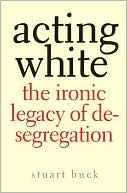 Acting White: The Ironic Legacy of Desegregation
