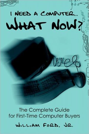 I Need a Computer...what Now? the Complete Guide for First-time Computer Buyers