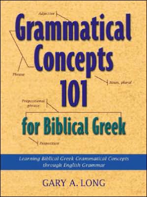 Grammatical Concepts 101 for Biblical Greek: Learning Biblical Greek Grammar Concepts Through English Grammar