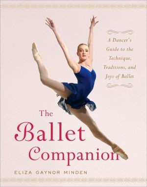 The Ballet Companion: A Dancer's Guide to the Technique, Traditions, and Joys of Ballet