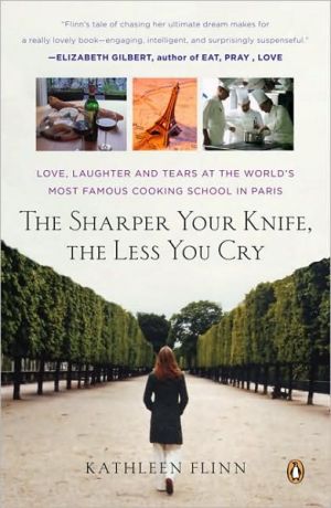 Sharper Your Knife, The Less You Cry: Love, Laughter, and Tears at the World's Most Famous Cooking School