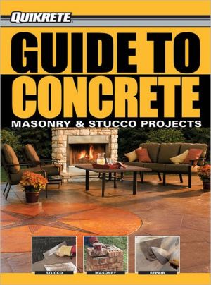 Quikrete Guide to Concrete: Plus Masonry & Stucco Projects