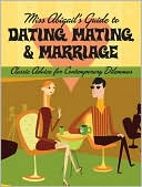 Miss Abigail's Guide to Dating, Mating, & Marriage: Classic Advice for Contemporary Problems