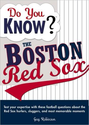 Do You Know? The Boston Red Sox: Test Your Expertise with These Fastball Questions about Your Favorite Team's Hurlers, Sluggers, and Most Memorable Moments