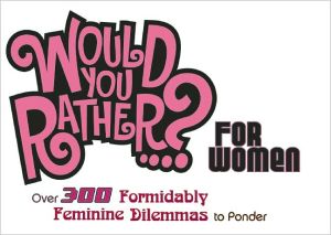 Would You Rather...? For Women: Over 300 Formidably Feminine Dilemmas to Ponder