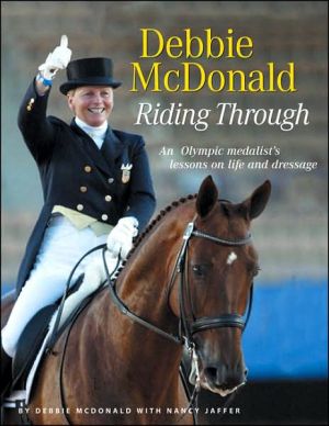Debbie McDonald Riding Through: An Olympic Medalist's Lessons on Life and Dressage