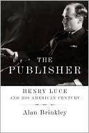 The Publisher: Henry Luce and His American Century