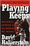 Playing for Keeps: Michael Jordan and the World He Made