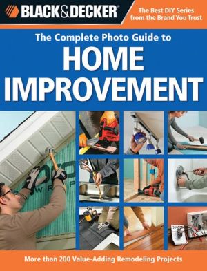 Black and Decker Complete Photo Guide to Home Improvement: More Than 200 Value-adding Remodeling Projects (Black and Decker Complete Photo Guide Series)