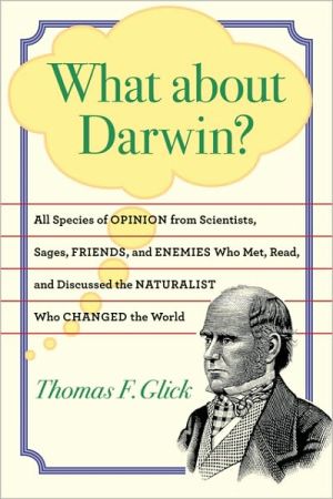 What about Darwin?: All Species of Opinion from Scientists, Sages, Friends, and Enemies Who Met, Read, and Discussed the Naturalist Who Changed the World