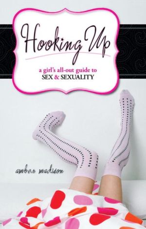 Hooking Up: A Girl's All-Out Guide to Sex and Sexuality