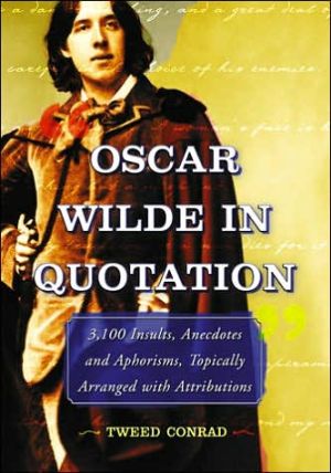 Oscar Wilde in Quotation: 3,100 Insults, Anecdotes and Aphorisms, Topically Arranged with Attributions
