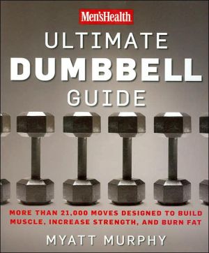 Men's Health Ultimate Dumbbell Guide: More than 21,000 Moves Designed to Build Musle, Increase Strength, and Burn Fat