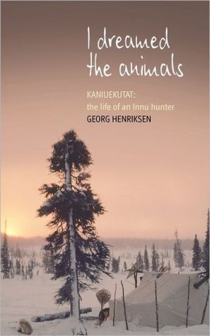 I Dreamed the Animals : Kaneuketat: the Life of an Innu Hunter