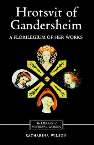 Hrotsvit of Gandersheim: A Florilegium of her Works