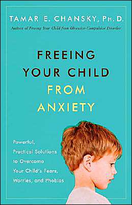 Freeing Your Child from Anxiety: Powerful, Practical Solutions to Overcome Your Child's Fears, Worries, and Phobias