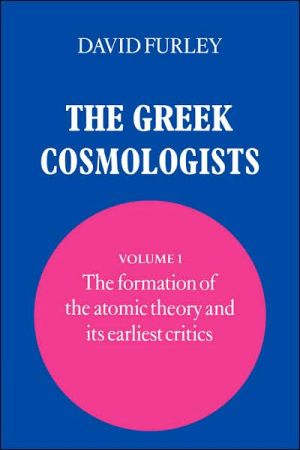 The Greek Cosmologists: The Formation of the Atomic Theory and its Earliest Critics, Vol. 1