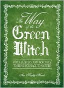 The Way Of The Green Witch: Rituals, Spells, And Practices to Bring You Back to Nature