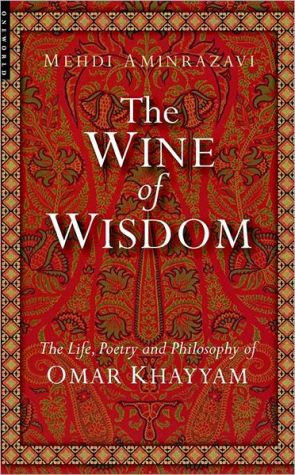 Wine of Wisdom: The Life Poetry and Philosophy of Omar Khayyam