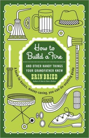 How to Build a Fire: And Other Handy Things Your Grandfather Knew