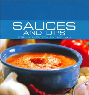 Sauces and Dips: 40 Delicious Classic and Contemporary Recipes
