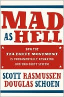 Mad As Hell: How the Tea Party Movement Is Fundamentally Remaking Our Two-Party System