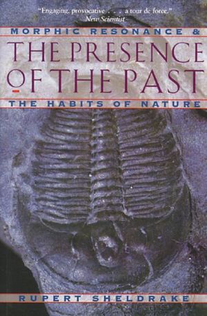 Presence of the Past: Morphic Resonance and the Habits of Nature