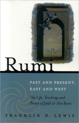 Rumi--Past and Present, East and West: The Life, Teachings, and Poetry of Jalal al-Din Rumi