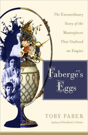 Fabergé's Eggs: The Extraordinary Story of the Masterpieces That Outlived an Empire
