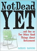 Not Dead Yet: ... And One or Two Other Good Things about Retirement