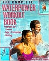 The Complete Waterpower Workout Book; Programs for Fitness, Injury Prevention, and Healing