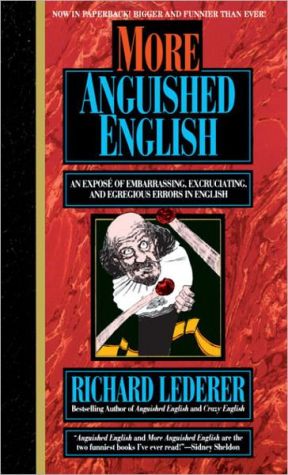 More Anguished English: An Expose of Embarrassing Excruciating, and Egregious Errors in English